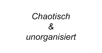 Chaotisch und unorganisiert?! chaotisch-unorganisiert